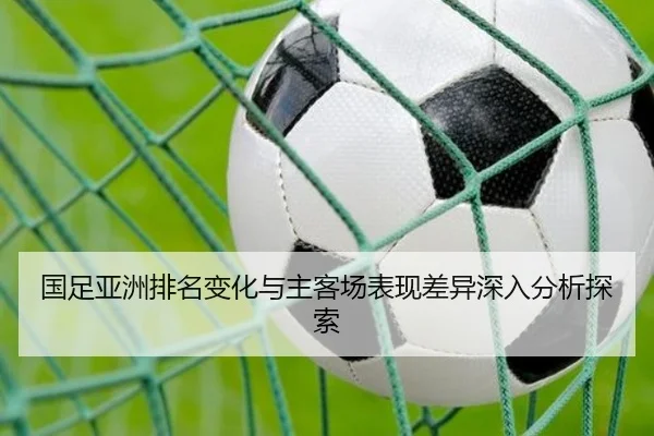 国足亚洲排名变化与主客场表现差异深入分析探索